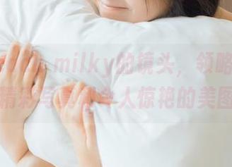 跟随Peach milky的镜头，领略棉花主题下的精彩写真和令人惊艳的美图！.txt